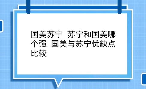 国美苏宁 苏宁和国美哪个强？国美与苏宁优缺点比较？插图