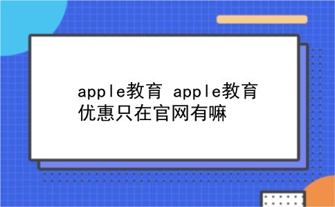 apple教育 apple教育优惠只在官网有嘛？插图