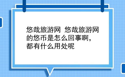 悠哉旅游网 悠哉旅游网的悠币是怎么回事啊，都有什么用处呢？插图