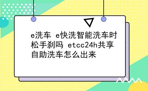 e洗车 e快洗智能洗车时松手刹吗？etcc24h共享自助洗车怎么出来？插图