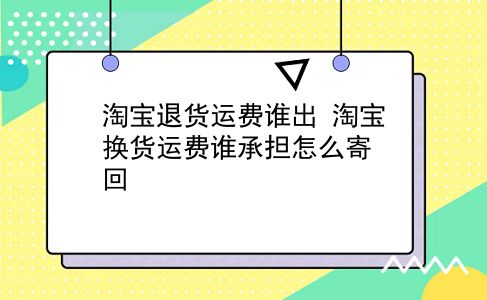 淘宝退货运费谁出 淘宝换货运费谁承担怎么寄回？插图