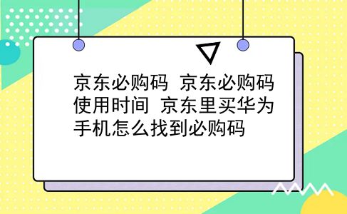 京东必购码 京东必购码使用时间？京东里买华为手机怎么找到必购码插图