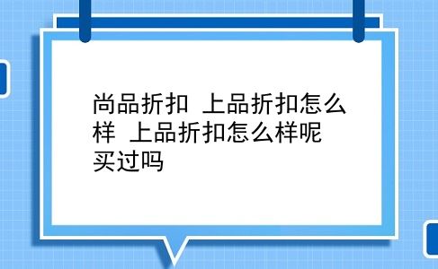 尚品折扣 上品折扣怎么样？上品折扣怎么样呢？买过吗？插图