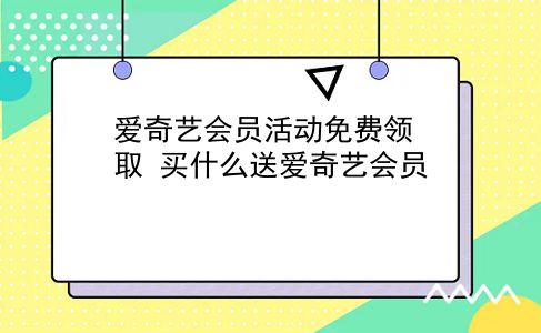 爱奇艺会员活动免费领取 买什么送爱奇艺会员？插图