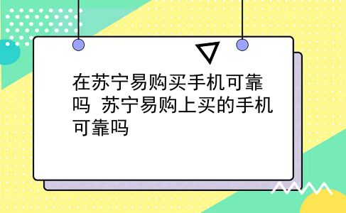 在苏宁易购买手机可靠吗 苏宁易购上买的手机可靠吗？插图