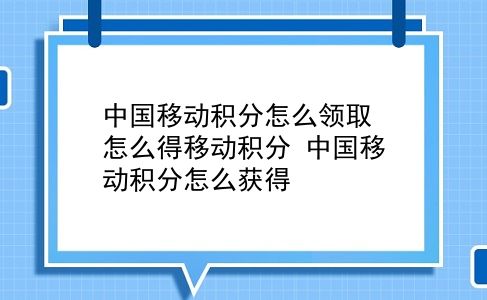 中国移动积分怎么领取 怎么得移动积分？中国移动积分怎么获得？插图