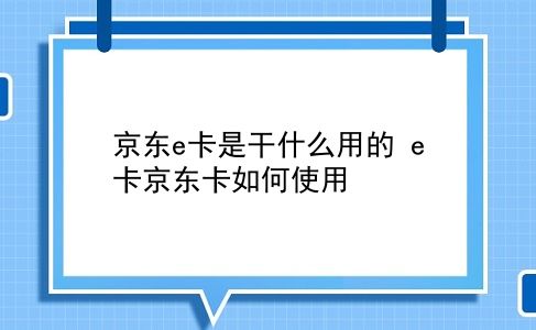 京东e卡是干什么用的 e卡京东卡如何使用？插图