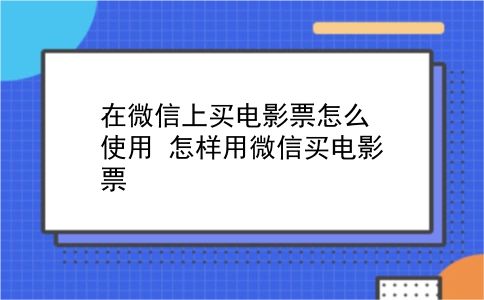 在微信上买电影票怎么使用 怎样用微信买电影票？插图