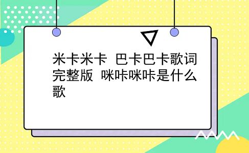 米卡米卡 巴卡巴卡歌词完整版？咪咔咪咔是什么歌？插图