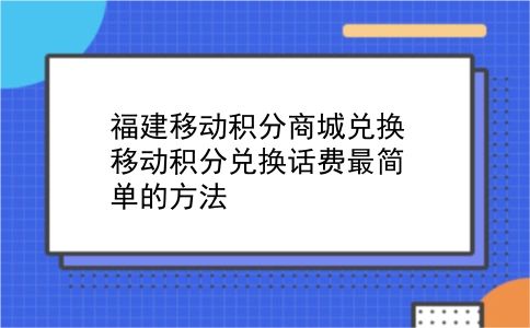 福建移动积分商城兑换 移动积分兑换话费最简单的方法？插图