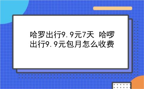 哈罗出行9.9元7天 哈啰出行9.9元包月怎么收费？插图