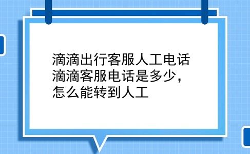 滴滴出行客服人工电话 滴滴客服电话是多少，怎么能转到人工？插图