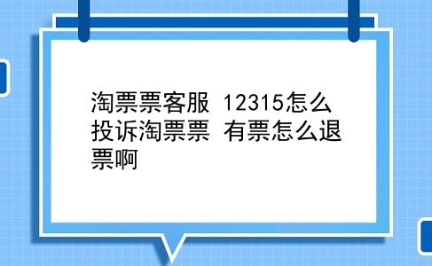 淘票票客服 12315怎么投诉淘票票？有票怎么退票啊？插图