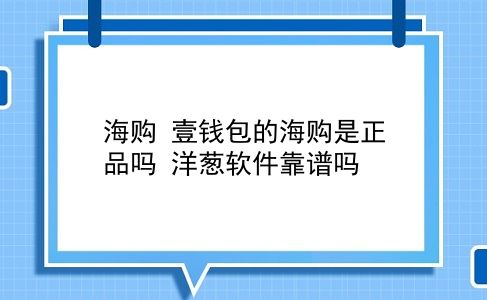 海购 壹钱包的海购是正品吗？洋葱软件靠谱吗？插图