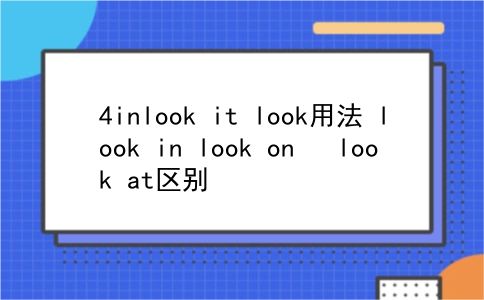 4inlook it look用法？look in look on   look at区别？插图