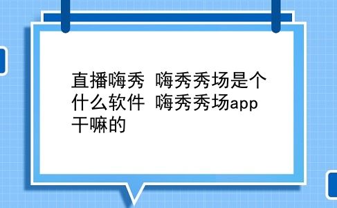 直播嗨秀 嗨秀秀场是个什么软件？嗨秀秀场app干嘛的？插图