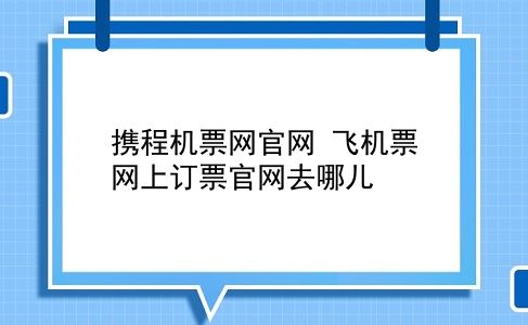 携程机票网官网 飞机票网上订票官网去哪儿？插图