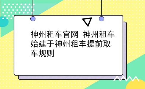 神州租车官网 神州租车始建于神州租车提前取车规则？插图