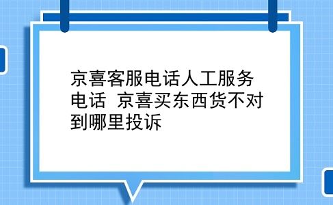 京喜客服电话人工服务电话 京喜买东西货不对到哪里投诉？插图