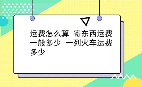 运费怎么算 寄东西运费一般多少？一列火车运费多少？插图