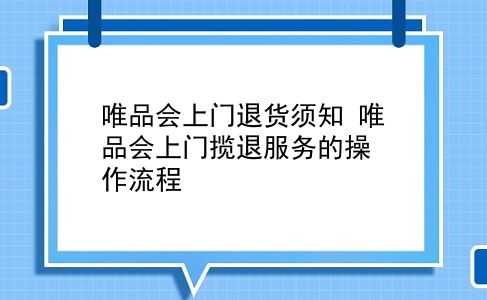 唯品会上门退货须知 唯品会上门揽退服务的操作流程？插图