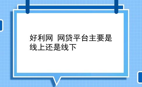 好利网 网贷平台主要是线上还是线下？插图