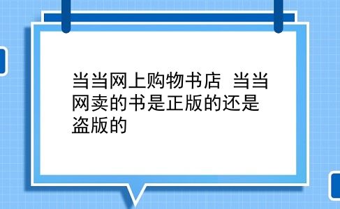 当当网上购物书店 当当网卖的书是正版的还是盗版的？插图