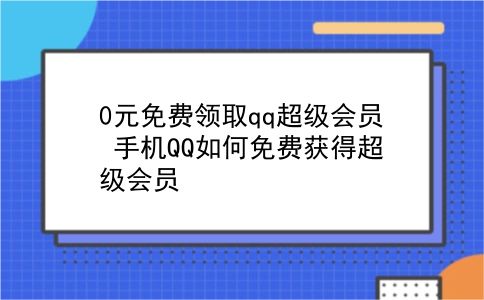 0元免费领取qq超级会员 手机QQ如何免费获得超级会员？插图