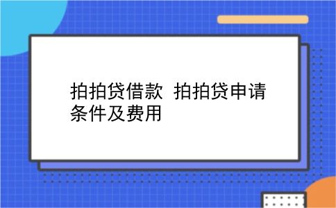 拍拍贷借款 拍拍贷申请条件及费用？插图