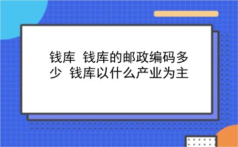 钱库 钱库的邮政编码多少？钱库以什么产业为主？插图