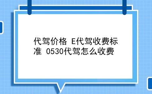 代驾价格 E代驾收费标准？0530代驾怎么收费？插图