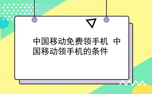 中国移动免费领手机 中国移动领手机的条件？插图