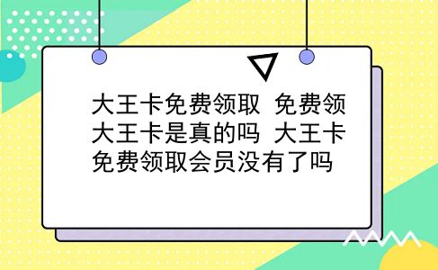 大王卡免费领取 免费领大王卡是真的吗？大王卡免费领取会员没有了吗？插图