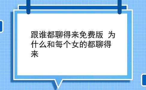 跟谁都聊得来免费版 为什么和每个女的都聊得来？插图