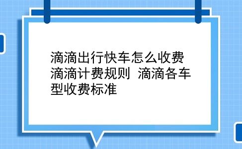 滴滴出行快车怎么收费 滴滴计费规则？滴滴各车型收费标准？插图