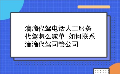 滴滴代驾电话人工服务 代驾怎么喊单？如何联系滴滴代驾司管公司？插图