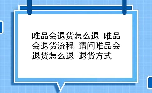 唯品会退货怎么退 唯品会退货流程？请问唯品会退货怎么退？退货方式？插图