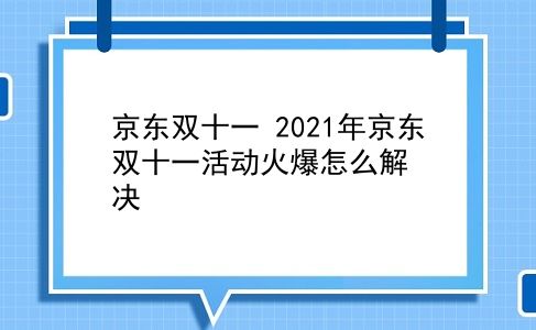 京东双十一 2021年京东双十一活动火爆怎么解决？插图