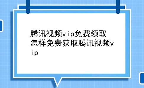 腾讯视频vip免费领取 怎样免费获取腾讯视频vip？插图