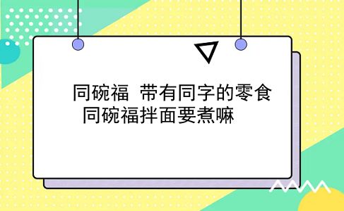 同碗福 带有同字的零食？同碗福拌面要煮嘛？插图