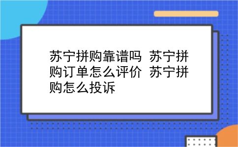 苏宁拼购靠谱吗 苏宁拼购订单怎么评价？苏宁拼购怎么投诉？插图