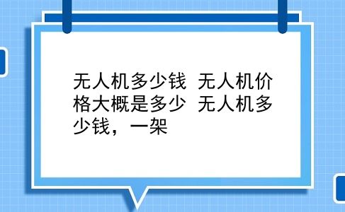 无人机多少钱 无人机价格大概是多少？无人机多少钱，一架？插图