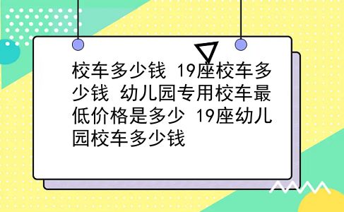 校车多少钱 19座校车多少钱？幼儿园专用校车最低价格是多少？19座幼儿园校车多少钱？插图