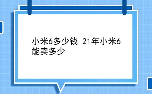 小米6多少钱 21年小米6能卖多少？插图