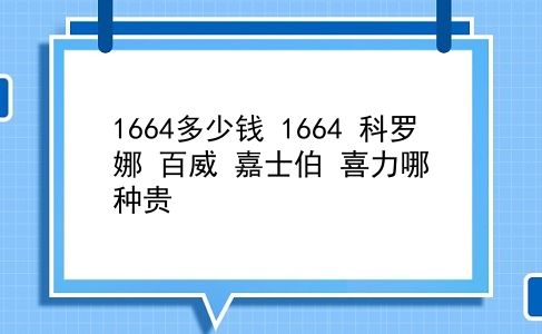 1664多少钱 1664 科罗娜 百威 嘉士伯 喜力哪种贵？插图