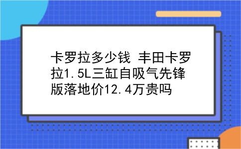 卡罗拉多少钱 丰田卡罗拉1.5L三缸自吸气先锋版落地价12.4万贵吗？插图