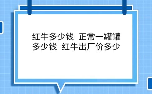 红牛多少钱 正常一罐罐多少钱？红牛出厂价多少？插图