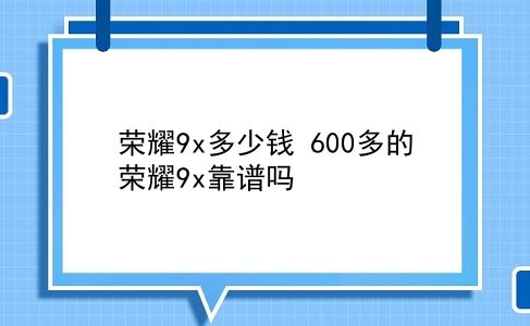 荣耀9x多少钱 600多的荣耀9x靠谱吗？插图