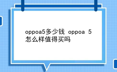 oppoa5多少钱 oppoa 5怎么样值得买吗？插图