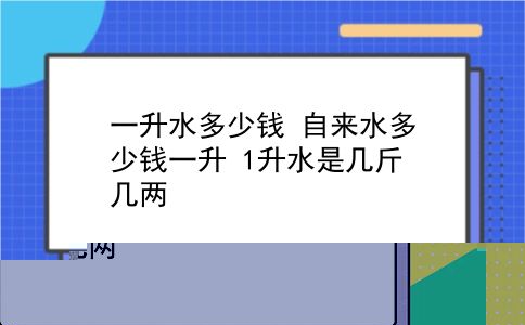 一升水多少钱 自来水多少钱一升？1升水是几斤几两？插图